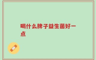 喝什么牌子益生菌好一点