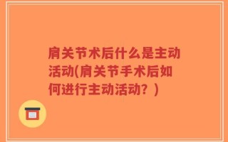 肩关节术后什么是主动活动(肩关节手术后如何进行主动活动？)