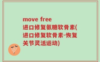 move free 进口修复氨糖软骨素(进口修复软骨素-恢复关节灵活运动)