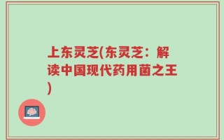 上东灵芝(东灵芝：解读中国现代药用菌之王)