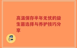 高温保存半年无忧的益生菌选择与养护技巧分享