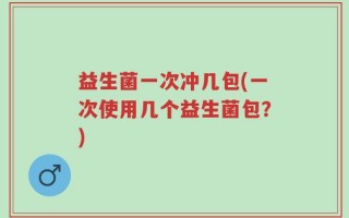 益生菌一次冲几包(一次使用几个益生菌包？)