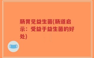 肠胃见益生菌(肠道启示：受益于益生菌的好处)