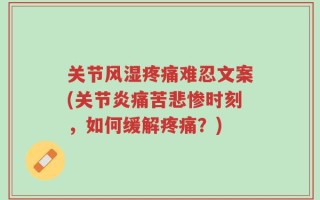 关节风湿疼痛难忍文案(关节炎痛苦悲惨时刻，如何缓解疼痛？)
