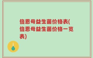 倍恩母益生菌价格表(倍恩母益生菌价格一览表)