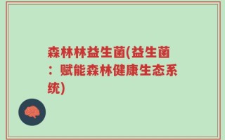 森林林益生菌(益生菌：赋能森林健康生态系统)