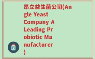 昂立益生菌公司(Angle Yeast Company A Leading Probiotic Manufacturer)