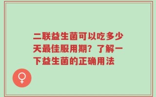 二联益生菌可以吃多少天最佳服用期？了解一下益生菌的正确用法