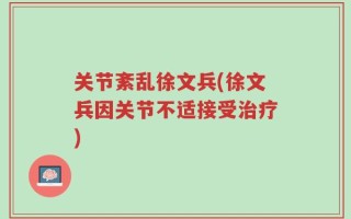 关节紊乱徐文兵(徐文兵因关节不适接受治疗)