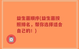 益生菌顺序(益生菌按照排名，帮你选择适合自己的！)