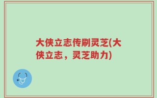 大侠立志传刷灵芝(大侠立志，灵芝助力)