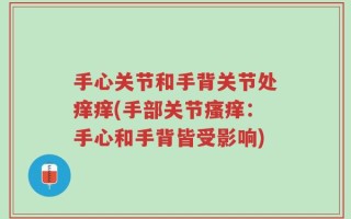 手心关节和手背关节处痒痒(手部关节瘙痒：手心和手背皆受影响)