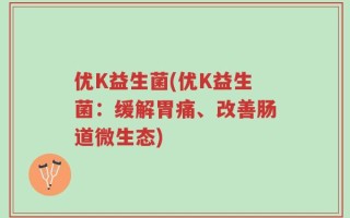 优K益生菌(优K益生菌：缓解胃痛、改善肠道微生态)