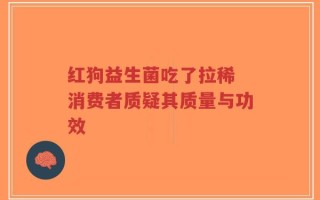 红狗益生菌吃了拉稀 消费者质疑其质量与功效