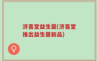 济喜堂益生菌(济喜堂推出益生菌新品)