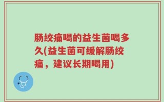 肠绞痛喝的益生菌喝多久(益生菌可缓解肠绞痛，建议长期喝用)