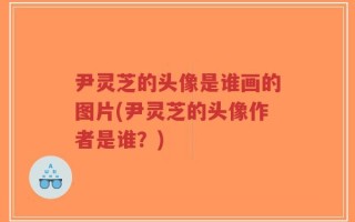 尹灵芝的头像是谁画的图片(尹灵芝的头像作者是谁？)