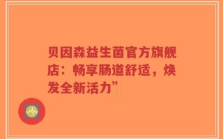 贝因森益生菌官方旗舰店：畅享肠道舒适，焕发全新活力”