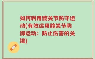 如何利用髋关节防守运动(有效运用髋关节防御运动：防止伤害的关键)