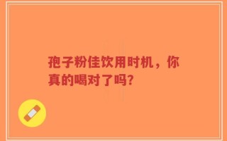孢子粉佳饮用时机，你真的喝对了吗？
