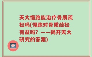 天大慢跑能治疗骨质疏松吗(慢跑对骨质疏松有益吗？——揭开天大研究的答案)
