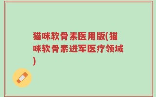 猫咪软骨素医用版(猫咪软骨素进军医疗领域)