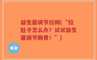 益生菌调节拉稀(“拉肚子怎么办？试试益生菌调节肠胃！”)