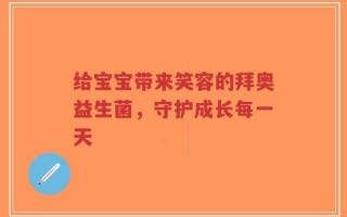 给宝宝带来笑容的拜奥益生菌，守护成长每一天