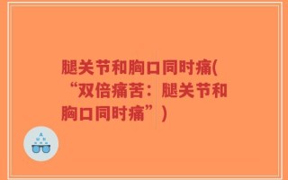 腿关节和胸口同时痛(“双倍痛苦：腿关节和胸口同时痛”)