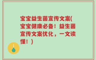 宝宝益生菌宣传文案(宝宝健康必备！益生菌宣传文案优化，一文读懂！)