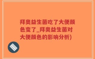 拜奥益生菌吃了大便颜色变了_拜奥益生菌对大便颜色的影响分析)