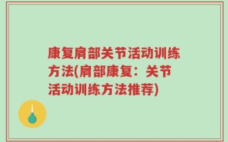 康复肩部关节活动训练方法(肩部康复：关节活动训练方法推荐)