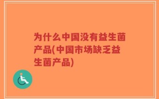 为什么中国没有益生菌产品(中国市场缺乏益生菌产品)