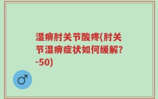 湿痹肘关节酸疼(肘关节湿痹症状如何缓解？-50)