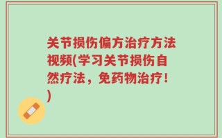 关节损伤偏方治疗方法视频(学习关节损伤自然疗法，免药物治疗！)