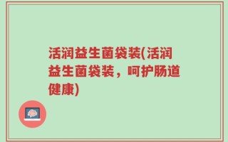 活润益生菌袋装(活润益生菌袋装，呵护肠道健康)