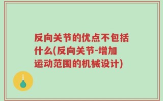 反向关节的优点不包括什么(反向关节-增加运动范围的机械设计)