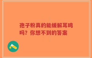 孢子粉真的能缓解耳鸣吗？你想不到的答案