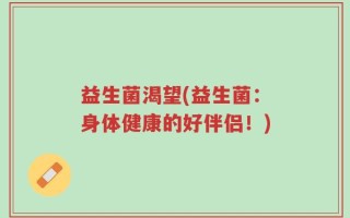 益生菌渴望(益生菌：身体健康的好伴侣！)