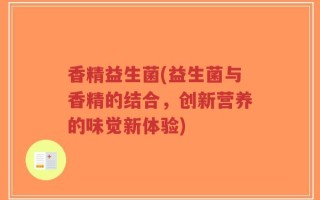 香精益生菌(益生菌与香精的结合，创新营养的味觉新体验)