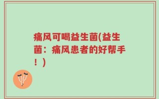 痛风可喝益生菌(益生菌：痛风患者的好帮手！)