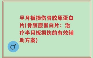 半月板损伤骨胶原蛋白片(骨胶原蛋白片：治疗半月板损伤的有效辅助方案)