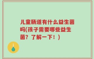 儿童肠道有什么益生菌吗(孩子需要哪些益生菌？了解一下！)