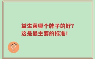 益生菌哪个牌子的好？这是最主要的标准！
