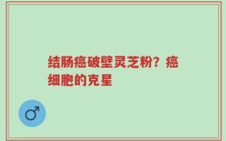 结肠癌破壁灵芝粉？癌细胞的克星