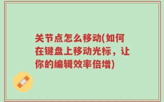 关节点怎么移动(如何在键盘上移动光标，让你的编辑效率倍增)