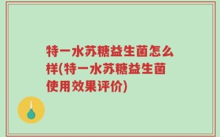 特一水苏糖益生菌怎么样(特一水苏糖益生菌使用效果评价)