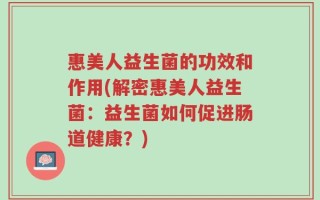 惠美人益生菌的功效和作用(解密惠美人益生菌：益生菌如何促进肠道健康？)