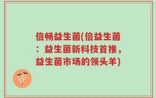 倍畅益生菌(倍益生菌：益生菌新科技首推，益生菌市场的领头羊)