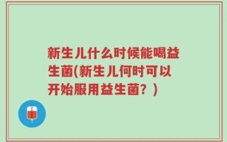 新生儿什么时候能喝益生菌(新生儿何时可以开始服用益生菌？)